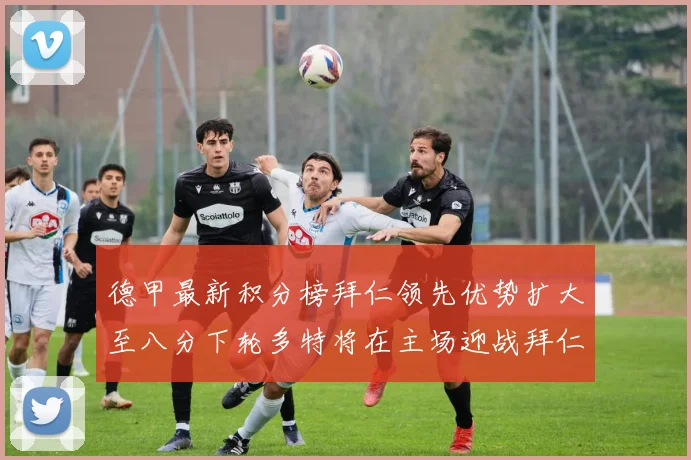 德甲最新积分榜拜仁领先优势扩大至八分下轮多特将在主场迎战拜仁