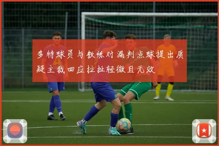 多特球员与教练对漏判点球提出质疑主裁回应拉扯轻微且无效