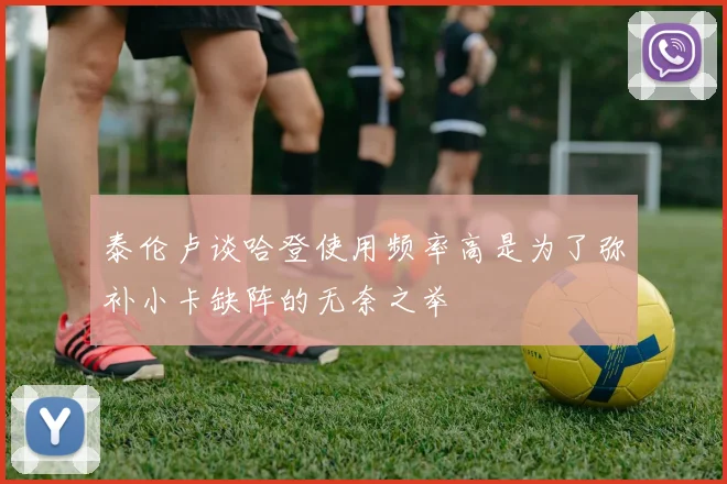 泰伦卢谈哈登使用频率高是为了弥补小卡缺阵的无奈之举