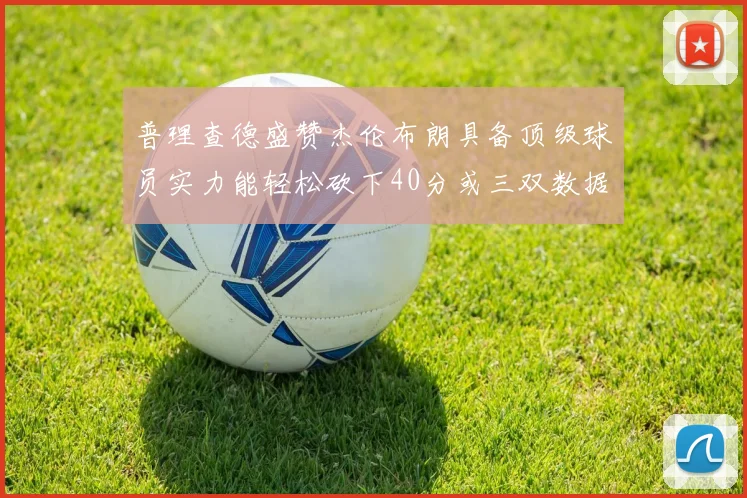 普理查德盛赞杰伦布朗具备顶级球员实力能轻松砍下40分或三双数据
