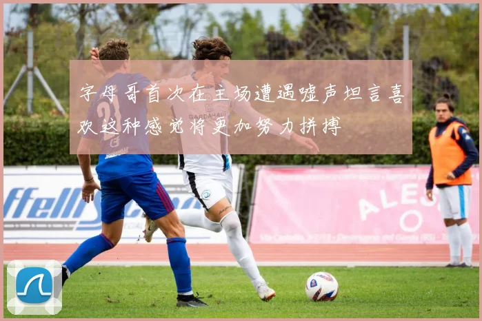 字母哥首次在主场遭遇嘘声坦言喜欢这种感觉将更加努力拼搏