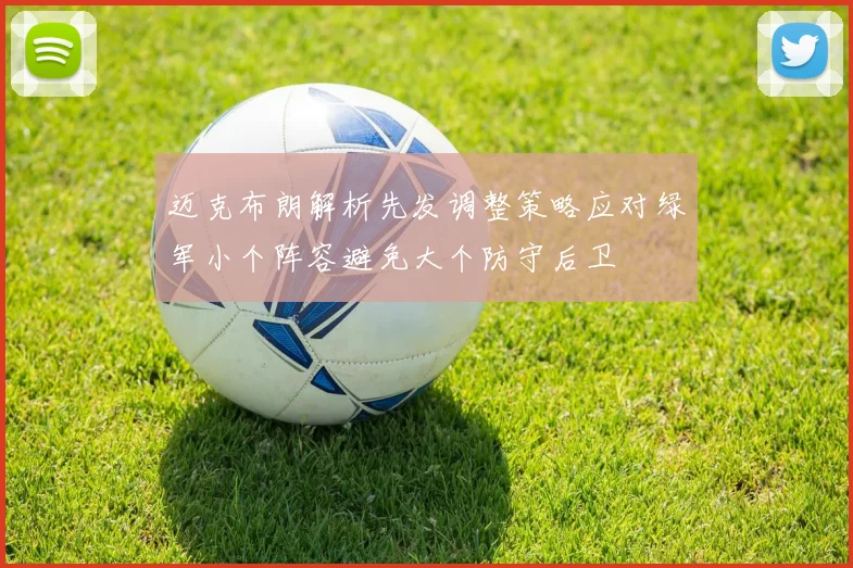 迈克布朗解析先发调整策略应对绿军小个阵容避免大个防守后卫