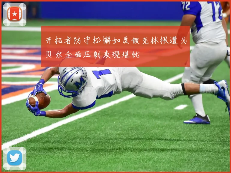 开拓者防守松懈如度假克林根遭戈贝尔全面压制表现堪忧