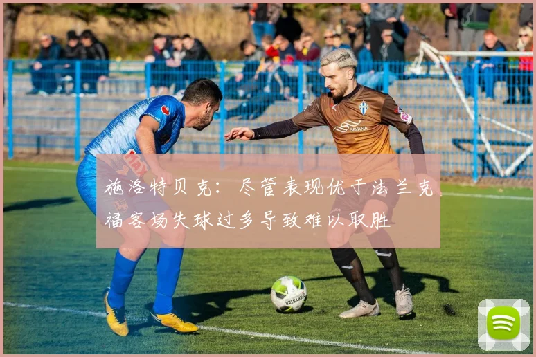 施洛特贝克：尽管表现优于法兰克福客场失球过多导致难以取胜