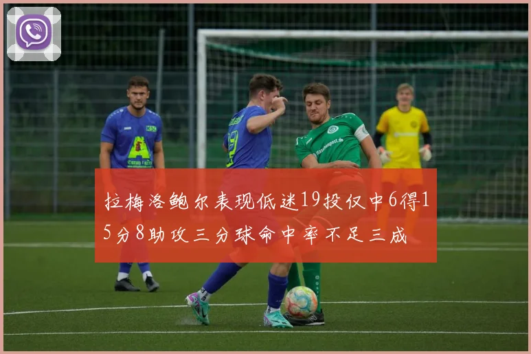 拉梅洛鲍尔表现低迷19投仅中6得15分8助攻三分球命中率不足三成